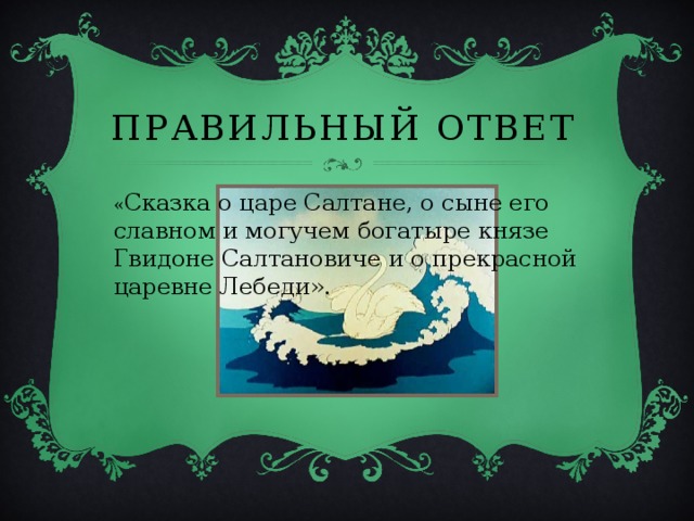 Правильный ответ « Сказка о царе Салтане, о сыне его славном и могучем богатыре князе Гвидоне Салтановиче и о прекрасной царевне Лебеди». 