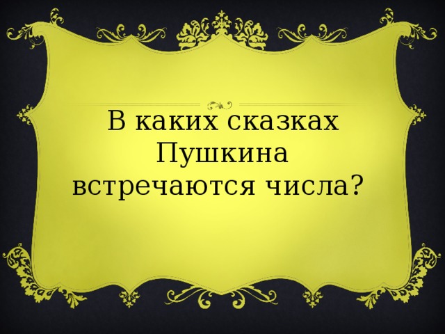 В каких сказках Пушкина встречаются числа? 