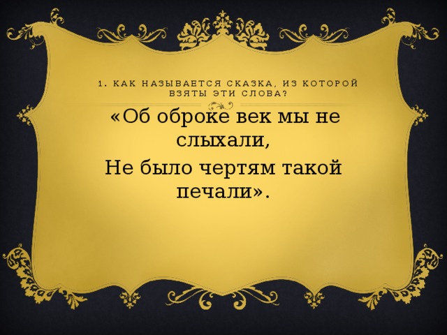 1. КАК НАЗЫВАЕТСЯ СКАЗКА, ИЗ КОТОРОЙ ВЗЯТЫ ЭТИ СЛОВА?    «Об оброке век мы не слыхали, Не было чертям такой печали». 