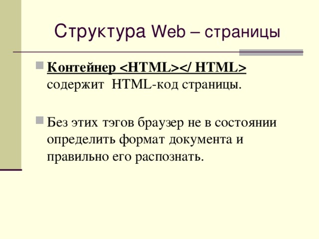Структура Web – страницы Контейнер    содержит HTML -код страницы.   Без этих тэгов браузер не в состоянии определить формат документа и правильно его распознать. 