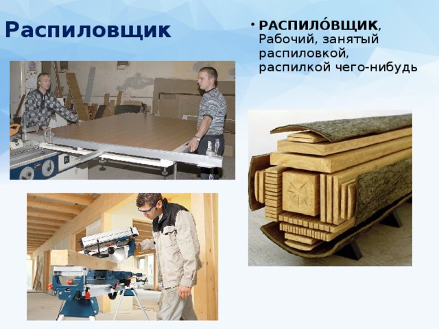 Распиловщик   РАСПИЛО́ВЩИК , Рабочий, занятый распиловкой, распилкой чего-нибудь 