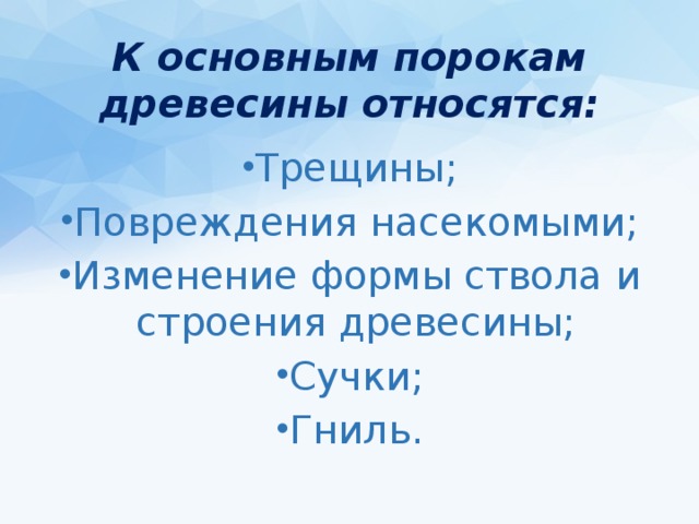 К основным порокам древесины относятся: Трещины; Повреждения насекомыми; Изменение формы ствола и строения древесины; Сучки; Гниль. 