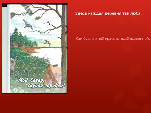 Здесь каждая деревня так люба, Как будто в ней красоты всей вселенной . 