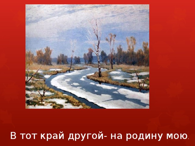 В тот край другой- на родину мою . 