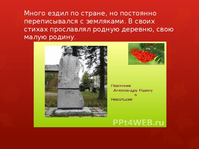 Много ездил по стране, но постоянно переписывался с земляками. В своих стихах прославлял родную деревню, свою малую родину . 