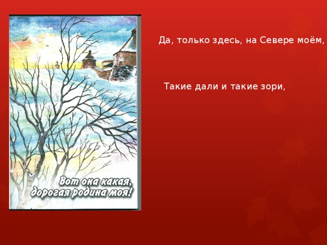 Да, только здесь, на Севере моём, Такие дали и такие зори,  