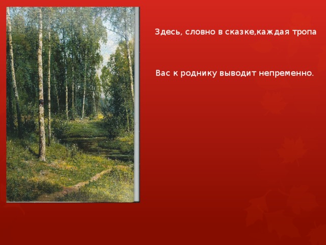 Здесь, словно в сказке,каждая тропа Вас к роднику выводит непременно. 