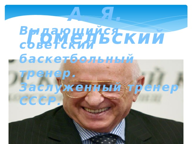 А. Я. Гомельский Выдающийся советский баскетбольный тренер. Заслуженный тренер СССР.