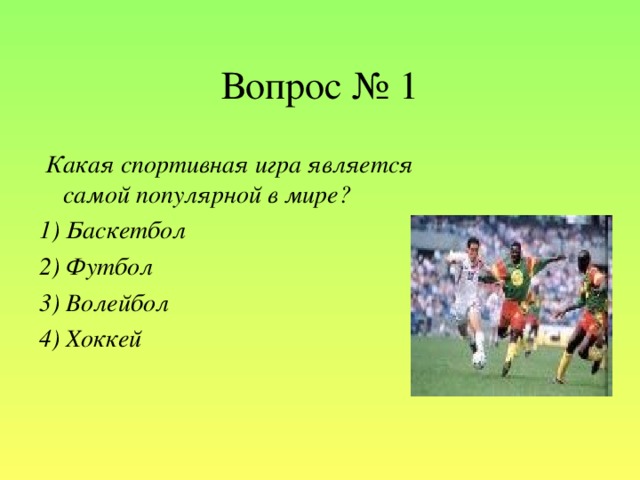 Вопрос № 1  Какая спортивная игра является самой популярной в мире? 1) Баскетбол 2) Футбол 3) Волейбол 4) Хоккей