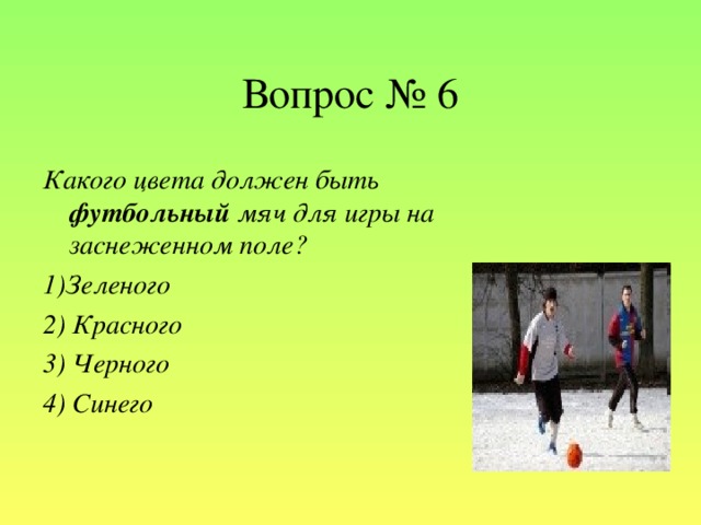 Вопрос № 6 Какого цвета должен быть футбольный мяч для игры на заснеженном поле?   1)Зеленого 2) Красного 3) Черного 4) Синего