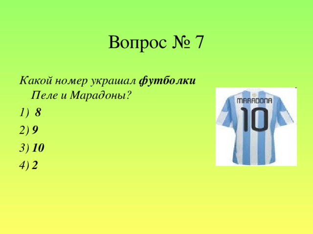 Вопрос № 7 Какой номер украшал футболки Пеле и Марадоны?   1) 8 2) 9 3) 10 4) 2