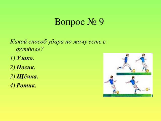 Вопрос № 9 Какой способ удара по мячу есть в футболе? 1) Ушко.  2) Носик. 3) Щёчка. 4) Ротик.