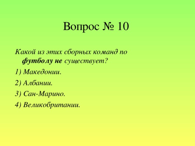 Вопрос № 10 Какой из этих сборных команд по футболу  не существует? 1) Македонии. 2) Албании. 3) Сан-Марино. 4) Великобритании.