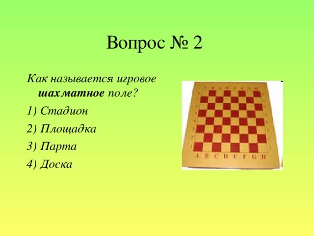 Вопрос № 2 Как называется игровое шахматное поле? 1) Стадион 2) Площадка 3) Парта 4) Доска