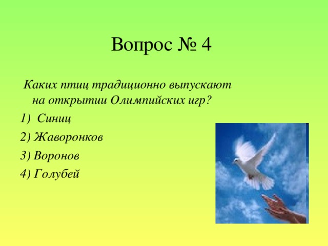 Вопрос № 4  Каких птиц традиционно выпускают на открытии Олимпийских игр? 1)  Синиц 2) Жаворонков 3) Воронов 4) Голубей