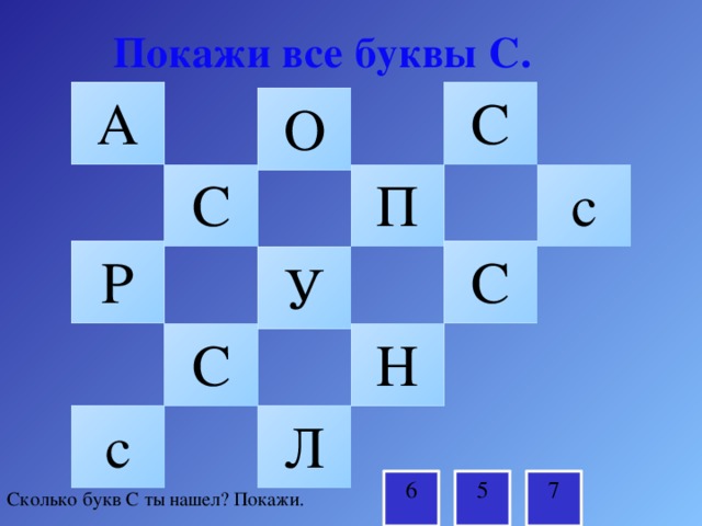 Покажи все буквы С. А С О С с П С Р У Н С с Л 7 6 5 Сколько букв С ты нашел? Покажи. 