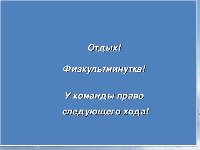 А теперь отдохнём:  Утром встал гусак на лапки, Приготовился к зарядке!  Повернулся влево, вправо, Приседанья сделал справно!  Клювиком почистил пух И опять за парту - плюх! Отдых!  Физкультминутка!  У команды право  следующего хода! 22.04.17 