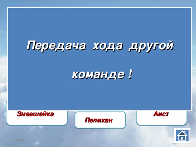   Передача хода другой   команде !     Змеешейка  Аист Пеликан  22.04.17 22.04.17 22.04.17 22.04.17 