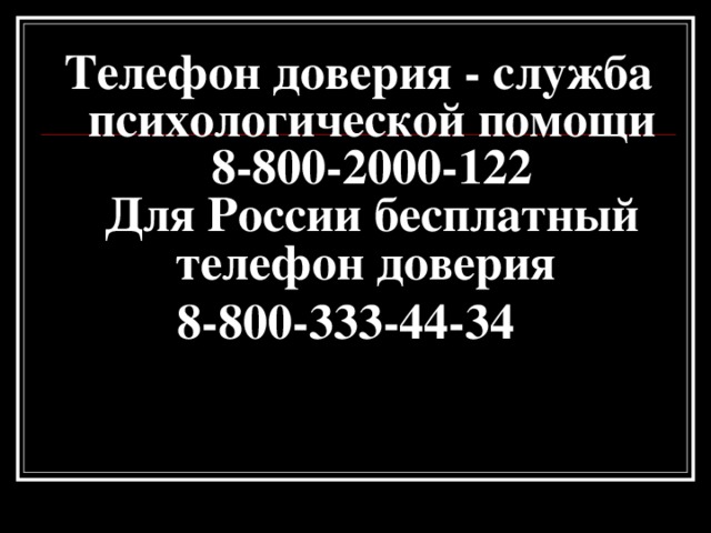 Телефон доверия - служба психологической помощи 8-800-2000-122  Для России бесплатный телефон доверия 8-800-333-44-34  