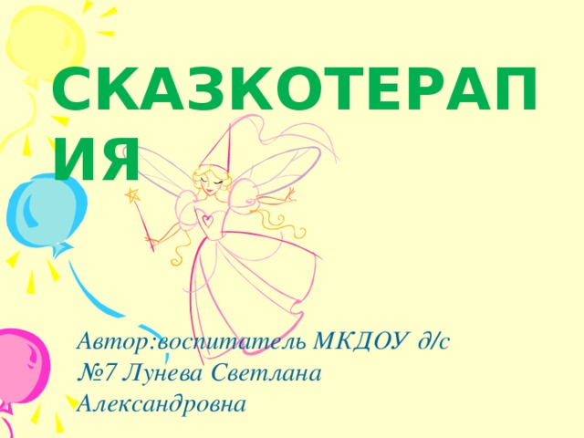 СКАЗКОТЕРАПИЯ Автор:воспитатель МКДОУ д/с №7 Лунева Светлана Александровна 
