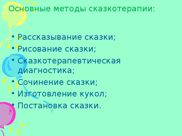 Основные методы сказкотерапии:   Рассказывание сказки; Рисование сказки; Сказкотерапевтическая диагностика; Сочинение сказки; Изготовление кукол; Постановка сказки. 