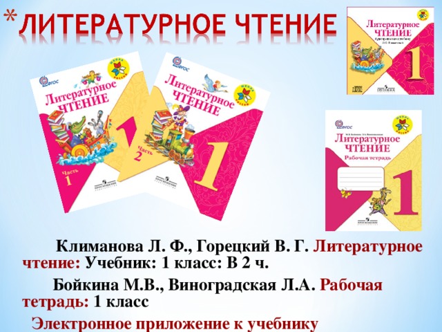 Климанова Л. Ф., Горецкий В. Г. Литературное чтение: Учебник: 1 класс: В 2 ч.  Бойкина М.В., Виноградская Л.А. Рабочая тетрадь: 1 класс Электронное приложение к учебнику