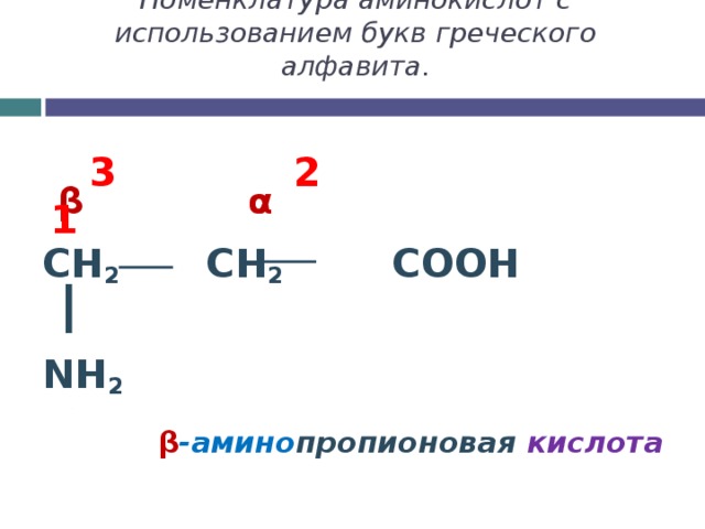 Номенклатура аминокислот с использованием букв греческого алфавита.   CH 2 CH 2 COOH NH 2  β  α    β -амино пропионовая  кислота  3 2 1    
