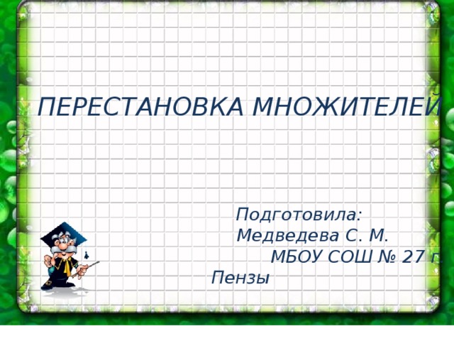 ПЕРЕСТАНОВКА МНОЖИТЕЛЕЙ     Подготовила:  Медведева С. М.  МБОУ СОШ № 27 г. Пензы   