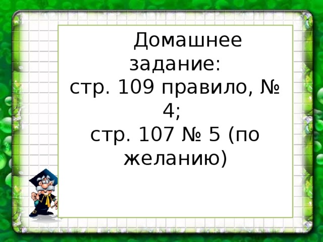  Домашнее задание: стр. 109 правило, № 4; стр. 107 № 5 (по желанию) 