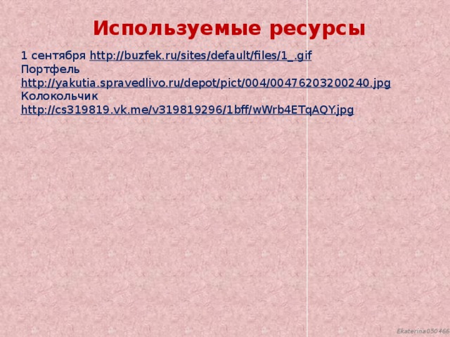 Используемые ресурсы 1 сентября http://buzfek.ru/sites/default/files/1_.gif  Портфель http://yakutia.spravedlivo.ru/depot/pict/004/00476203200240.jpg  Колокольчик http://cs319819.vk.me/v319819296/1bff/wWrb4ETqAQY.jpg