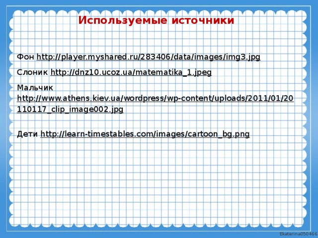 Используемые источники Фон http:// player.myshared.ru/283406/data/images/img3.jpg  Слоник http://dnz10.ucoz.ua/matematika_1.jpeg  Мальчик http://www.athens.kiev.ua/wordpress/wp-content/uploads/2011/01/20110117_clip_image002.jpg  Дети http://learn-timestables.com/images/cartoon_bg.png