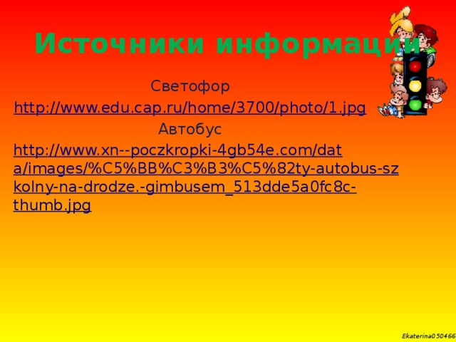 Источники информации Светофор http:// www.edu.cap.ru/home/3700/photo/1.jpg Автобус http://www.xn--poczkropki-4gb54e.com/data/images/%C5%BB%C3%B3%C5%82ty-autobus-szkolny-na-drodze.-gimbusem_513dde5a0fc8c-thumb.jpg
