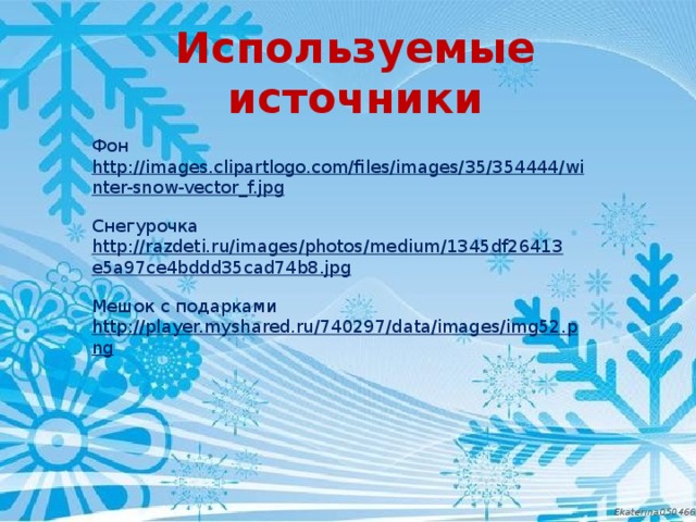 Используемые источники Фон http://images.clipartlogo.com/files/images/35/354444/winter-snow-vector_f.jpg  Снегурочка http://razdeti.ru/images/photos/medium/1345df26413e5a97ce4bddd35cad74b8.jpg  Мешок с подарками http://player.myshared.ru/740297/data/images/img52.png