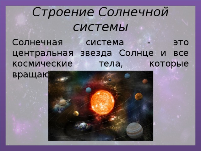 Строение Солнечной системы Солнечная система - это центральная звезда Солнце и все космические тела, которые вращаются вокруг нее. 