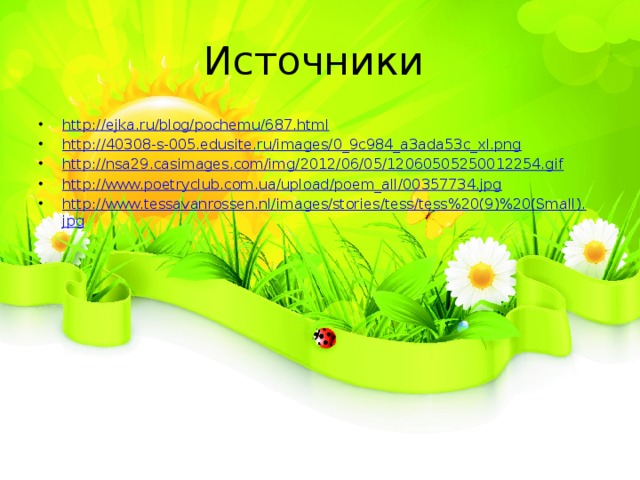 Источники http:// ejka.ru/blog/pochemu/687.html http:// 40308-s-005.edusite.ru/images/0_9c984_a3ada53c_xl.png http:// nsa29.casimages.com/img/2012/06/05/12060505250012254.gif http:// www.poetryclub.com.ua/upload/poem_all/00357734.jpg http://www.tessavanrossen.nl/images/stories/tess/tess%20(9)%20(Small). jpg 
