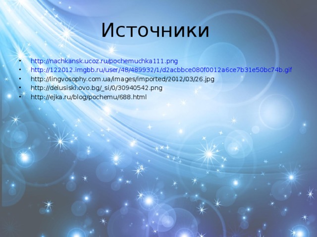 Источники http://nachkansk.ucoz.ru/pochemuchka111.png http://122012.imgbb.ru/user/48/489932/1/d2acbbce080f0012a6ce7b31e50bc74b.gif http://lingvosophy.com.ua/images/imported/2012/03/26.jpg http://delusiski.ovo.bg/_si/0/30940542.png http://ejka.ru/blog/pochemu/688.html      