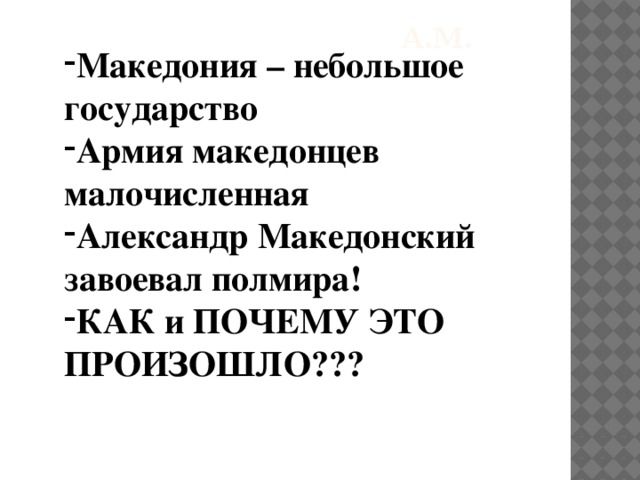 А.м. Македония – небольшое государство Армия македонцев малочисленная Александр Македонский завоевал полмира! КАК и ПОЧЕМУ ЭТО ПРОИЗОШЛО??? 