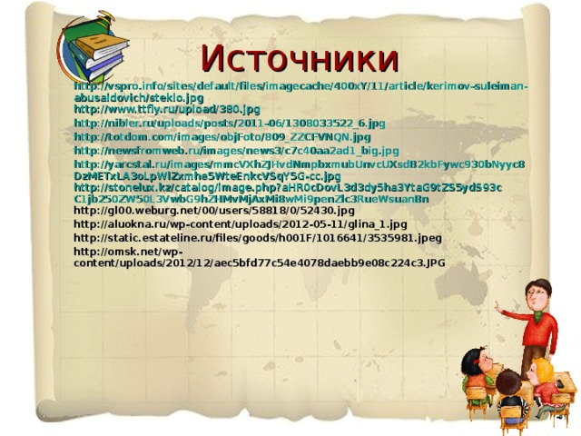 Источники http://vspro.info/sites/default/files/imagecache/400xY/11/article/kerimov-suleiman-abusaidovich/steklo.jpg http://www.ttfly.ru/upload/380.jpg http://nibler.ru/uploads/posts/2011-06/1308033522_6.jpg http://totdom.com/images/objFoto/809_ZZCFVNQN.jpg http://newsfromweb.ru/images/news3/c7c40aa2ad1_big.jpg http://yarcstal.ru/images/mmcVXhZJHvdNmpbxmubUnvcUXsdB2kbFywc930bNyyc8DzMETxLA3oLpWlZxmhe5WteEnkcVSqY5G-cc.jpg http://stonelux.kz/catalog/image.php?aHR0cDovL3d3dy5ha3YtaG9tZS5ydS93cC1jb250ZW50L3VwbG9hZHMvMjAxMi8wMi9penZlc3RueWsuanBn http://gl00.weburg.net/00/users/58818/0/52430.jpg http://aluokna.ru/wp-content/uploads/2012-05-11/glina_1.jpg http://static.estateline.ru/files/goods/h001F/1016641/3535981.jpeg http://omsk.net/wp-content/uploads/2012/12/aec5bfd77c54e4078daebb9e08c224c3.JPG           