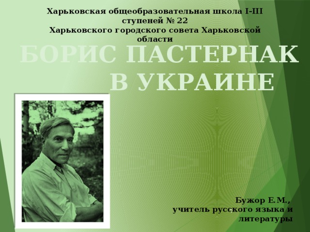 Харьковская общеобразовательная школа І-ІІІ ступеней № 22 Харьковского городского совета Харьковской области БОРИС ПАСТЕРНАК  В УКРАИНЕ Бужор Е.М., учитель русского языка и литературы  