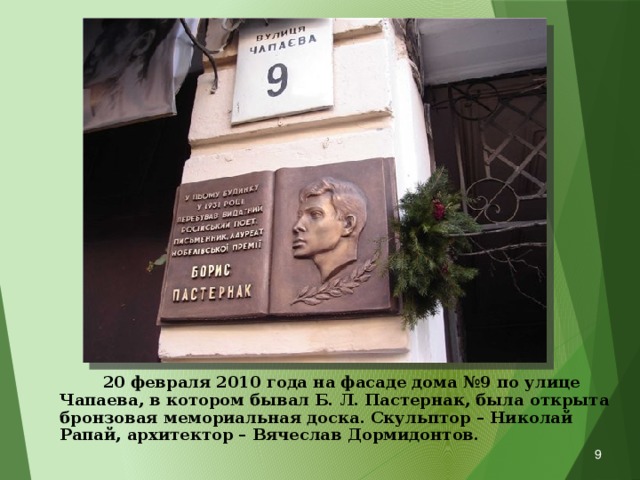  20 февраля 2010 года на фасаде дома №9 по улице Чапаева, в котором бывал Б. Л. Пастернак, была открыта бронзовая мемориальная доска. Скульптор – Николай Рапай, архитектор – Вячеслав Дормидонтов.  