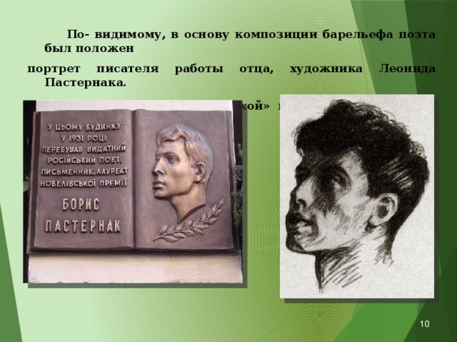 По- видимому, в основу композиции барельефа поэта был положен портрет писателя работы отца, художника Леонида Пастернака. Только в несколько в более «сухой» интерпретации .  
