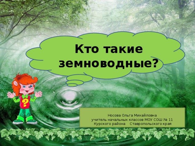 Кто такие земноводные? Носова Ольга Михайловна учитель начальных классов МОУ СОШ № 11  Курского района Ставропольского края 