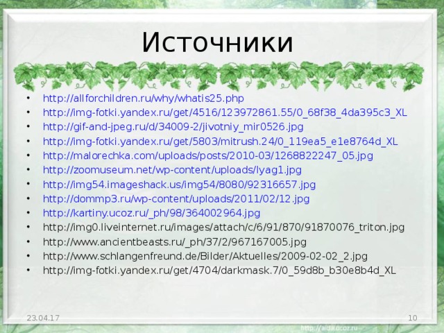 Источники http://allforchildren.ru/why/whatis25.php http://img-fotki.yandex.ru/get/4516/123972861.55/0_68f38_4da395c3_XL http://gif-and-jpeg.ru/d/34009-2/jivotniy_mir0526.jpg http://img-fotki.yandex.ru/get/5803/mitrush.24/0_119ea5_e1e8764d_XL http://malorechka.com/uploads/posts/2010-03/1268822247_05.jpg http://zoomuseum.net/wp-content/uploads/lyag1.jpg http://img54.imageshack.us/img54/8080/92316657.jpg http://dommp3.ru/wp-content/uploads/2011/02/12.jpg http://kartiny.ucoz.ru/_ph/98/364002964.jpg http://img0.liveinternet.ru/images/attach/c/6/91/870/91870076_triton.jpg http://www.ancientbeasts.ru/_ph/37/2/967167005.jpg http://www.schlangenfreund.de/Bilder/Aktuelles/2009-02-02_2.jpg http://img-fotki.yandex.ru/get/4704/darkmask.7/0_59d8b_b30e8b4d_XL            23.04.17  