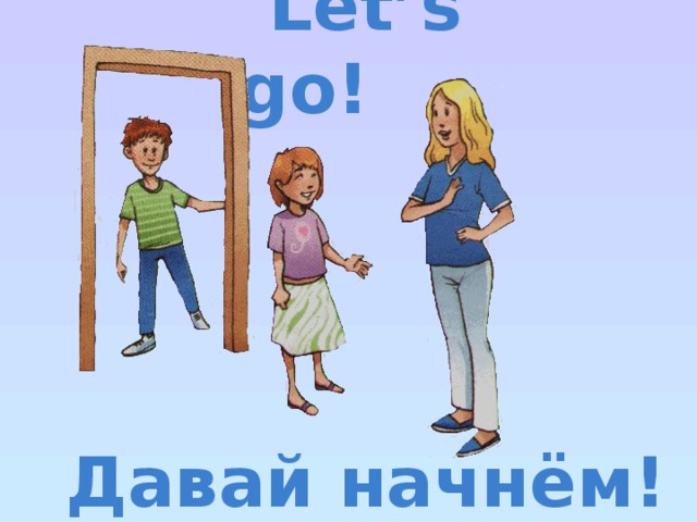 Let’s go!  Давай начнём!   