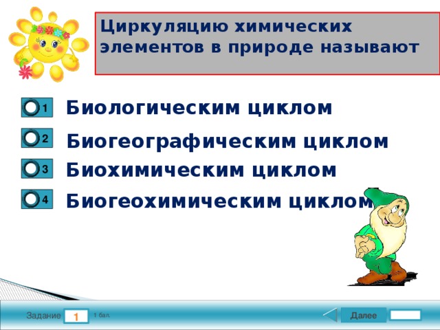 Циркуляцию химических элементов в природе называют Биологическим циклом 1 Биогеографическим циклом 2 Биохимическим циклом 3 Биогеохимическим циклом 4 Далее 1 Задание 1 бал. 