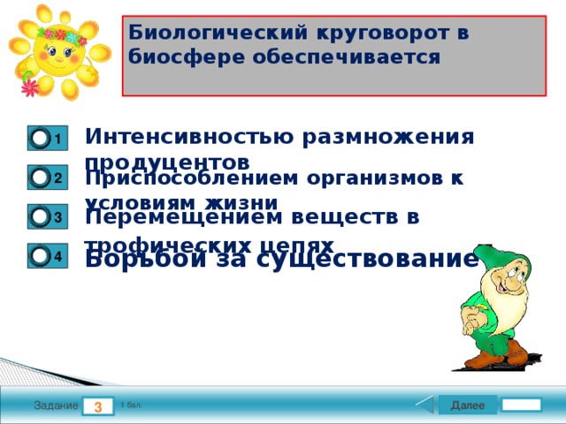 Биологический круговорот в биосфере обеспечивается   Интенсивностью размножения продуцентов 1 Приспособлением организмов к условиям жизни 2 Перемещением веществ в трофических цепях  3 Борьбой за существование 4 Далее 3 Задание 1 бал. 