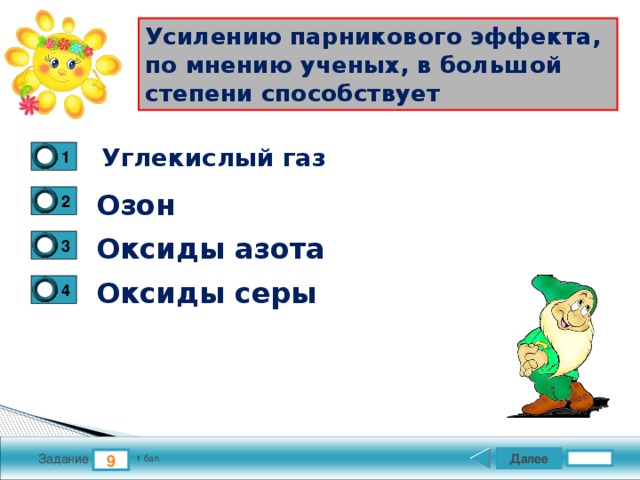Усилению парникового эффекта, по мнению ученых, в большой степени способствует  Углекислый газ 1 Озон 2 Оксиды азота 3 Оксиды серы 4 Далее 9 Задание 1 бал. 