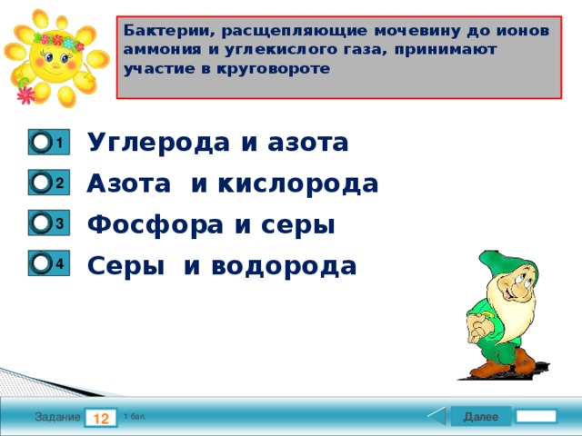 Бактерии, расщепляющие мочевину до ионов аммония и углекислого газа, принимают участие в круговороте   Углерода и азота 1 Азота и кислорода 2 Фосфора и серы 3 Серы и водорода 4 Далее 12 Задание 1 бал. 