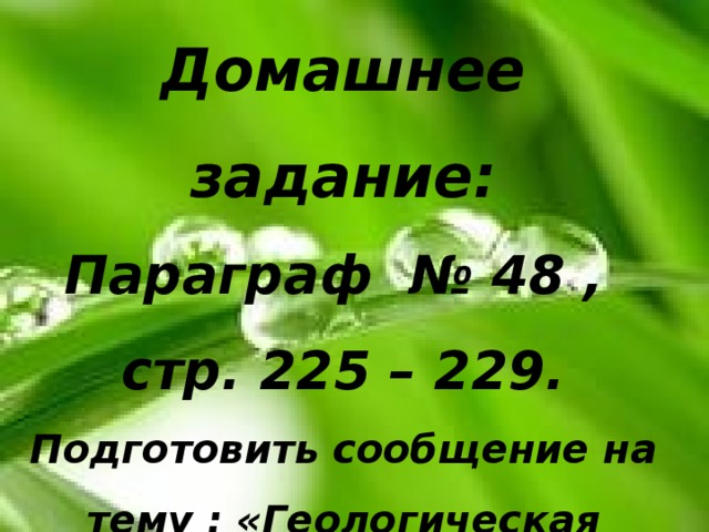 Домашнее задание: Параграф № 48 , стр. 225 – 229. Подготовить сообщение на тему : «Геологическая история материков». 