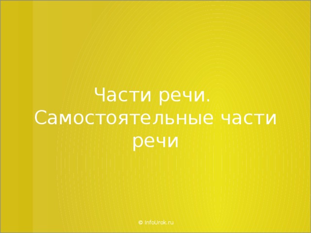 Части речи.  Самостоятельные части речи © InfoUrok.ru  